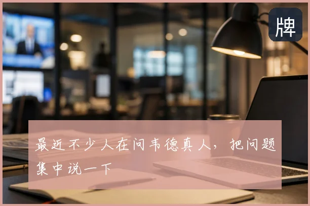 最近不少人在问韦德真人,把问题集中说一下