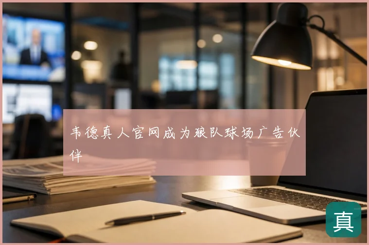 韦德真人官网成为狼队球场广告伙伴