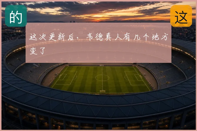 这次更新后，韦德真人有几个地方变了