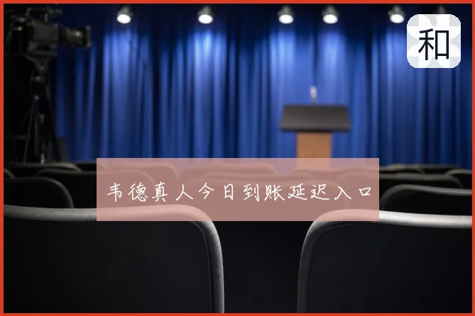 韦德真人今日到账延迟入口