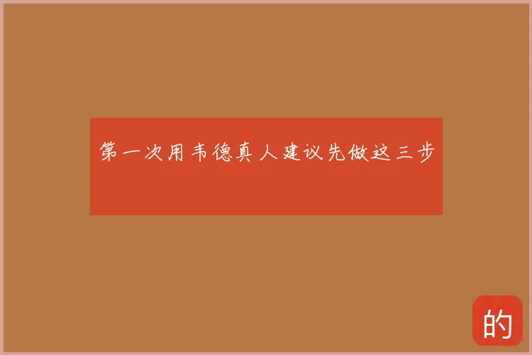 第一次用韦德真人建议先做这三步